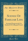 Image for Scenes Of Familiar Life: Arranged Progressively For Students Of Colloquial French (Classic Reprint)