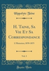 Image for H. Taine, Sa Vie Et Sa Correspondance, Vol. 3: L&#39;Historien; 1870-1875 (Classic Reprint)
