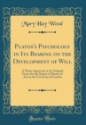 Image for Platos&#39;s Psychology in Its Bearing on the Development of Will: A Thesis Approved, in Its Original Form, for the Degree of Master of Arts in the University of London (Classic Reprint)