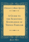 Image for A Guide to the Scientific Knowledge of Things Familiar (Classic Reprint)
