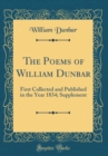 Image for The Poems of William Dunbar: First Collected and Published in the Year 1834; Supplement (Classic Reprint)