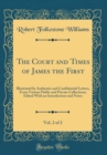 Image for The Court and Times of James the First, Vol. 2 of 2: Illustrated by Authentic and Confidential Letters, From Various Public and Private Collections; Edited With an Introduction and Notes (Classic Repr
