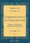 Image for Correspondance de Napoleon Ier, Vol. 17: Publiee par Ordre de l&#39;Empereur Napoleon III (Classic Reprint)
