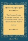 Image for The Ashley-Smith Explorations and the Discovery of a Central Route to the Pacific: 1822-1829 (Classic Reprint)