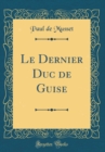 Image for Le Dernier Duc de Guise (Classic Reprint)