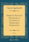 Image for Opere di Niccolo Machiavelli, Cittadino e Segretario Fiorentino, Vol. 5 (Classic Reprint)