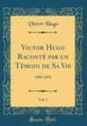 Image for Victor Hugo Raconte par un Temoin de Sa Vie, Vol. 1: 1802-1818 (Classic Reprint)