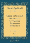 Image for Opere di Niccolo Machiavelli, Cittadino e Segretario Fiorentino, Vol. 7 (Classic Reprint)