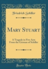 Image for Mary Stuart: A Tragedy in Five Acts From the German of Schiller (Classic Reprint)