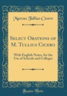 Image for Select Orations of M. Tullius Cicero: With English Notes, for the Use of Schools and Colleges (Classic Reprint)