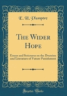 Image for The Wider Hope: Essays and Strictures on the Doctrine and Literature of Future Punishment (Classic Reprint)