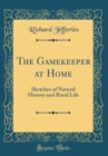 Image for The Gamekeeper at Home: Sketches of Natural History and Rural Life (Classic Reprint)