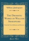 Image for The Dramatic Works of William Shakspeare: From the Text of Johnson and Steevens (Classic Reprint)