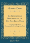 Image for Le Vicomte de Bragelonne, ou Dix Ans Plus Tard, Vol. 3: Complement des Trois Mousquetaires Et de Vingt Ans Apres (Classic Reprint)