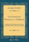 Image for Les Sciences Pendant la Terreur: D&#39;Apres les Documents du Temps Et les Pieces des Archives Nationales (Classic Reprint)