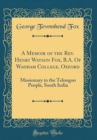 Image for A Memoir of the Rev. Henry Watson Fox, B.A. Of Wadham College, Oxford: Missionary to the Teloogoo People, South India (Classic Reprint)