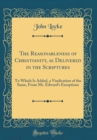Image for The Reasonableness of Christianity, as Delivered in the Scriptures: To Which Is Added, a Vindication of the Same, From Mr. Edward&#39;s Exceptions (Classic Reprint)