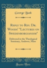 Image for Reply to Rev. Dr. Woods&#39; &quot;Lectures on Swedenborgianism&quot;: Delivered in the Theological Seminary, Andover, Mass (Classic Reprint)