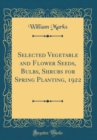 Image for Selected Vegetable and Flower Seeds, Bulbs, Shrubs for Spring Planting, 1922 (Classic Reprint)