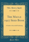Image for The Maule 1927 Seed Book: A Guide to Successful Gardening (Classic Reprint)