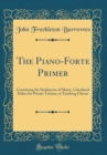 Image for The Piano-Forte Primer: Containing the Rudiments of Music, Calculated Either for Private Tuition, or Teaching Classes (Classic Reprint)