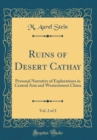 Image for Ruins of Desert Cathay, Vol. 2 of 2: Personal Narrative of Explorations in Central Asia and Westernmost China (Classic Reprint)