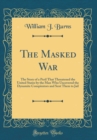 Image for The Masked War: The Story of a Peril That Threatened the United States by the Man Who Uncovered the Dynamite Conspirators and Sent Them to Jail (Classic Reprint)