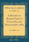 Image for A Review of Bishop Percy&#39;s Folio Ballad Manuscript, 1867 (Classic Reprint)