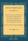 Image for Application of the Mosaic System of Chronology in the Elucidation of Mysteries Pertaining to the &quot;Bible in Stone&quot;: Known as the Great Pyramid of Egypt (Classic Reprint)
