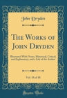 Image for The Works of John Dryden, Vol. 18 of 18: Illustrated With Notes, Historical, Critical, and Explanatory, and a Life of the Author (Classic Reprint)