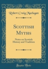 Image for Scottish Myths: Notes on Scottish History and Tradition (Classic Reprint)