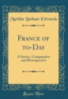 Image for France of to-Day: A Survey, Comparative and Retrospective (Classic Reprint)