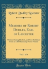 Image for Memoirs of Robert Dudley, Earl of Leicester, Vol. 1 of 4: Written During His Life, and Now Published From an Old Manuscript Never Printed (Classic Reprint)
