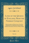 Image for Lives of the Queens of England, From the Norman Conquest, Vol. 12: With Anecdotes of Their Courts, Now First Published From Official Records and Other Authentic Documents, Private as Well as Public (C