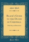 Image for Black&#39;s Guide to the Duchy of Cornwall: With Map and Illustrations (Classic Reprint)