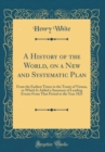 Image for A History of the World, on a New and Systematic Plan: From the Earliest Times to the Treaty of Vienna, to Which Is Added a Summary of Leading Events From That Period to the Year 1821 (Classic Reprint)