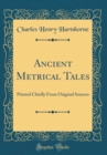 Image for Ancient Metrical Tales: Printed Chiefly From Original Sources (Classic Reprint)