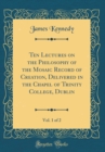 Image for Ten Lectures on the Philosophy of the Mosaic Record of Creation, Delivered in the Chapel of Trinity College, Dublin, Vol. 1 of 2 (Classic Reprint)