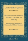 Image for Wellington&#39;s Campaigns, Peninsula-Waterloo, 1808-15: Also Moore&#39;s Campaign of Corunna (for Military Students) (Classic Reprint)