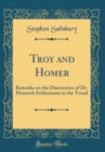 Image for Troy and Homer: Remarks on the Discoveries of Dr. Heinrich Schliemann in the Troad (Classic Reprint)