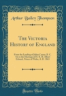 Image for The Victoria History of England: From the Landing of Julius Caesar, B. C. 54, to the Marriage of H. R. H. Albert Edward, Prince of Wales, A. D. 1863 (Classic Reprint)