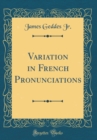 Image for Variation in French Pronunciations (Classic Reprint)