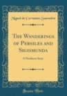 Image for The Wanderings of Persiles and Sigismunda: A Northern Story (Classic Reprint)
