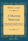 Image for A Master Mariner: Being the Life and Adventures of Captain Robert William Eastwick (Classic Reprint)