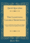 Image for The Lightning Legible Shorthand: For Use in All Fields of Labor Where the Highest Degree of Speed and Legibility Is Demanded (Classic Reprint)