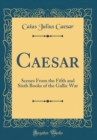 Image for Caesar: Scenes From the Fifth and Sixth Books of the Gallic War (Classic Reprint)