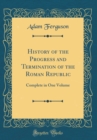 Image for History of the Progress and Termination of the Roman Republic: Complete in One Volume (Classic Reprint)