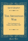 Image for The Abyssinian War: The Contingency of Failure, December, 1867 (Classic Reprint)