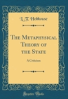 Image for The Metaphysical Theory of the State: A Criticism (Classic Reprint)