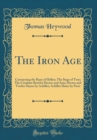 Image for The Iron Age: Contayning the Rape of Hellen; The Siege of Troy; The Combate Betwixt Hector and Aiax; Hector and Troilus Slayne by Achilles; Achilles Slaine by Paris (Classic Reprint)